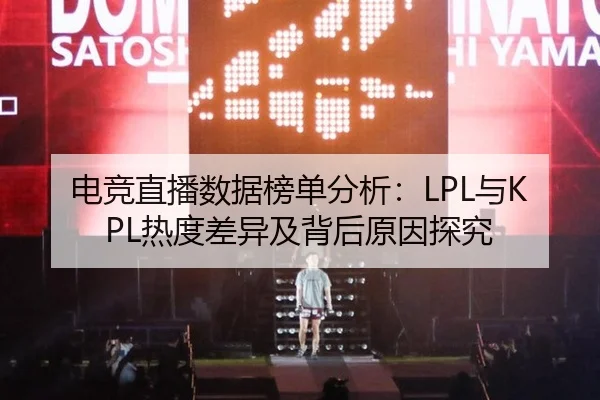 电竞直播数据榜单分析：LPL与KPL热度差异及背后原因探究