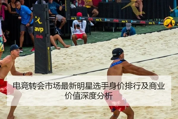电竞转会市场最新明星选手身价排行及商业价值深度分析